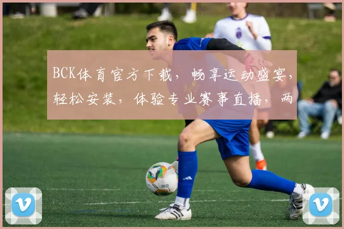 BCK体育官方下载，畅享运动盛宴，轻松安装，体验专业赛事直播，两步即可