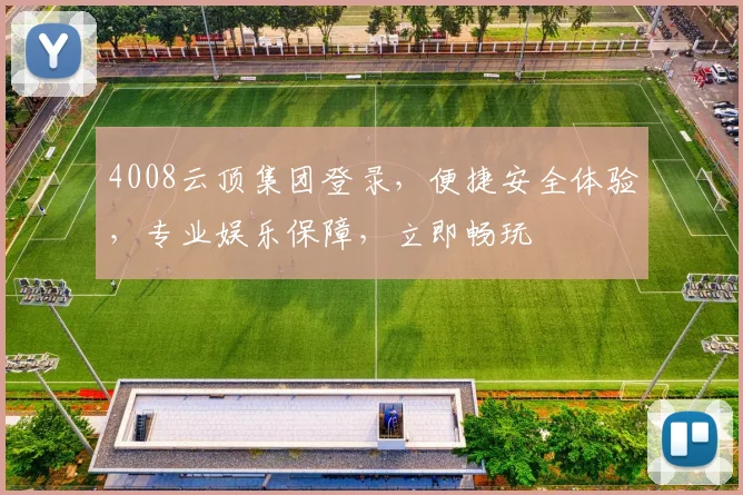 4008云顶集团登录，便捷安全体验，专业娱乐保障，立即畅玩