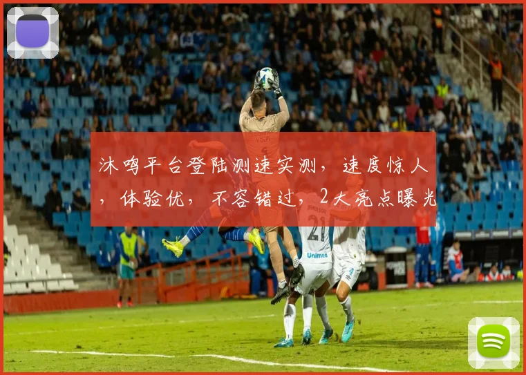 沐鸣平台登陆测速实测，速度惊人，体验优，不容错过，2大亮点曝光