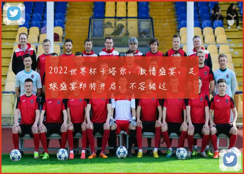 2022世界杯卡塔尔，激情盛宴，足球盛宴即将开启，不容错过
