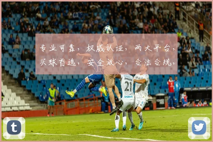专业可靠，权威认证，两大平台，买球首选，安全放心，合法合规，让您安心购球。