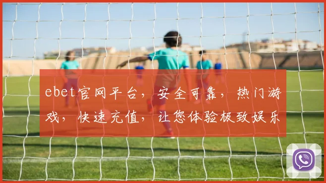 ebet官网平台，安全可靠，热门游戏，快速充值，让您体验极致娱乐