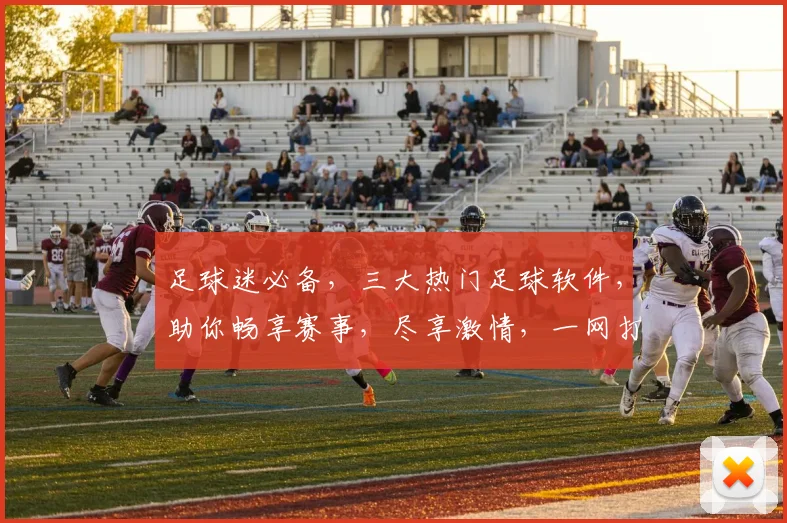 足球迷必备，三大热门足球软件，助你畅享赛事，尽享激情，一网打尽