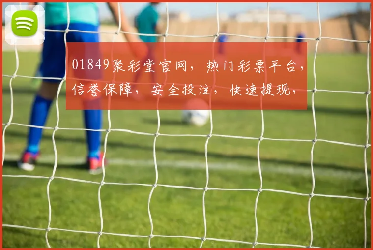 01849聚彩堂官网，热门彩票平台，信誉保障，安全投注，快速提现，精彩不断